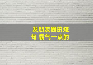 发朋友圈的短句 霸气一点的